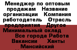 Менеджер по оптовым продажам › Название организации ­ Компания-работодатель › Отрасль предприятия ­ Другое › Минимальный оклад ­ 25 000 - Все города Работа » Вакансии   . Ханты-Мансийский,Нефтеюганск г.